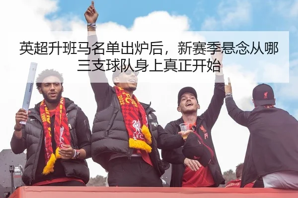 英超升班马名单出炉后，新赛季悬念从哪三支球队身上真正开始