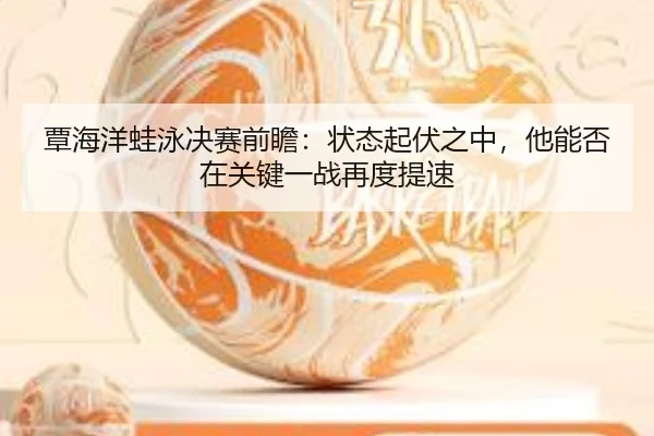 覃海洋蛙泳决赛前瞻：状态起伏之中，他能否在关键一战再度提速 - kaiyun